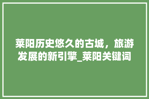 莱阳历史悠久的古城，旅游发展的新引擎_莱阳关键词优化效果