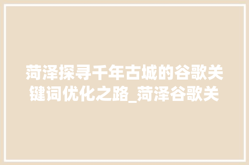 菏泽探寻千年古城的谷歌关键词优化之路_菏泽谷歌关键词优化