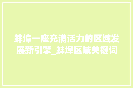 蚌埠一座充满活力的区域发展新引擎_蚌埠区域关键词优化