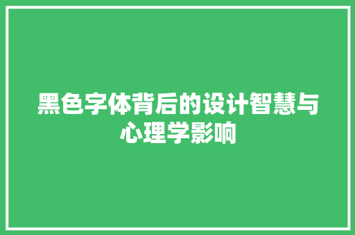 黑色字体背后的设计智慧与心理学影响
