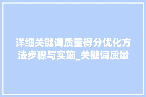 详细关键词质量得分优化方法步骤与实施_关键词质量得分优化方法