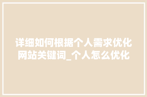 详细如何根据个人需求优化网站关键词_个人怎么优化网站关键词