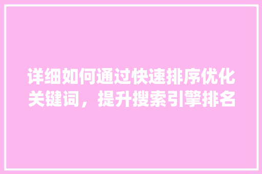 详细如何通过快速排序优化关键词，提升搜索引擎排名_快排怎么优化关键词