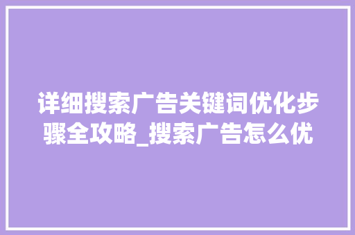 详细搜索广告关键词优化步骤全攻略_搜索广告怎么优化关键词