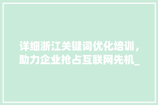 详细浙江关键词优化培训，助力企业抢占互联网先机_浙江主关键词优化培训