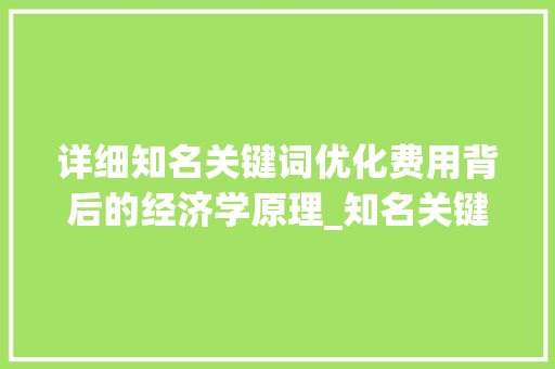 详细知名关键词优化费用背后的经济学原理_知名关键词优化费用