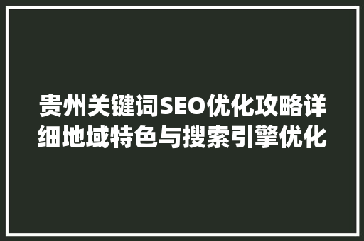 贵州关键词SEO优化攻略详细地域特色与搜索引擎优化方法_贵州关键词seo如何优化