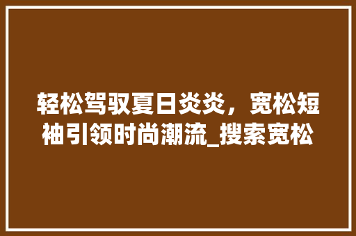轻松驾驭夏日炎炎，宽松短袖引领时尚潮流_搜索宽松短袖关键词优化