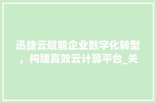迅捷云赋能企业数字化转型，构建高效云计算平台_关键词优化迅捷云