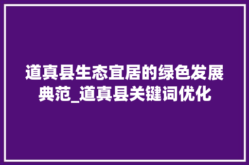道真县生态宜居的绿色发展典范_道真县关键词优化