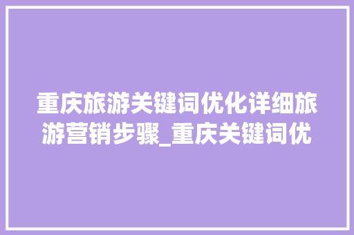 重庆旅游关键词优化详细旅游营销步骤_重庆关键词优化如何营销
