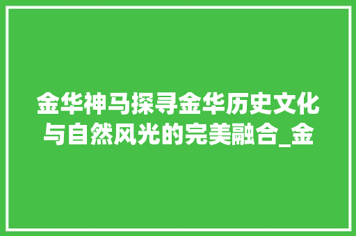 金华神马探寻金华历史文化与自然风光的完美融合_金华神马关键词优化