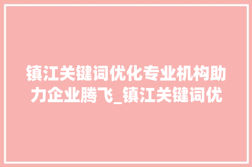 镇江关键词优化专业机构助力企业腾飞_镇江关键词优化哪家好