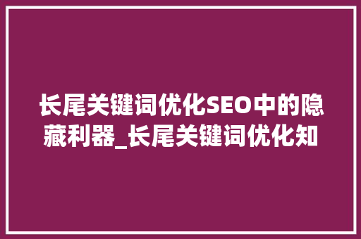 长尾关键词优化SEO中的隐藏利器_长尾关键词优化知识