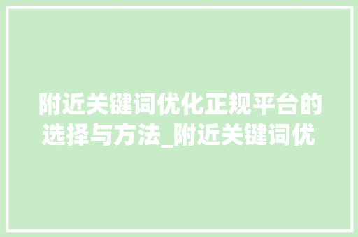 附近关键词优化正规平台的选择与方法_附近关键词优化哪家正规