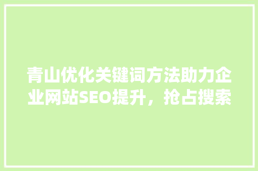 青山优化关键词方法助力企业网站SEO提升，抢占搜索引擎流量高地_青山优化关键词方法