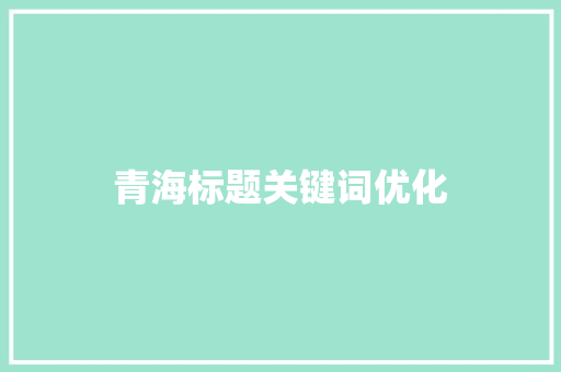 青海标题关键词优化  第1张