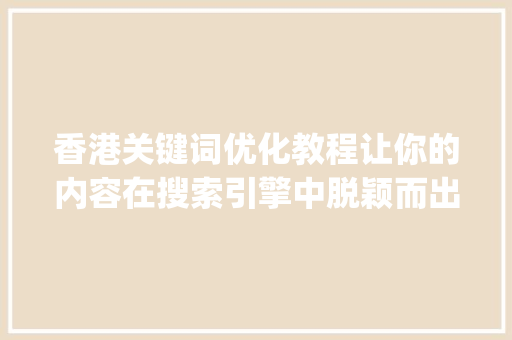 香港关键词优化教程让你的内容在搜索引擎中脱颖而出_香港关键词优化教程