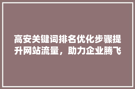 高安关键词排名优化步骤提升网站流量，助力企业腾飞_高安关键词排名优化