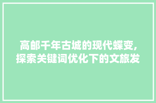 高邮千年古城的现代蝶变,探索关键词优化下的文旅发展_高邮网站关键词优化