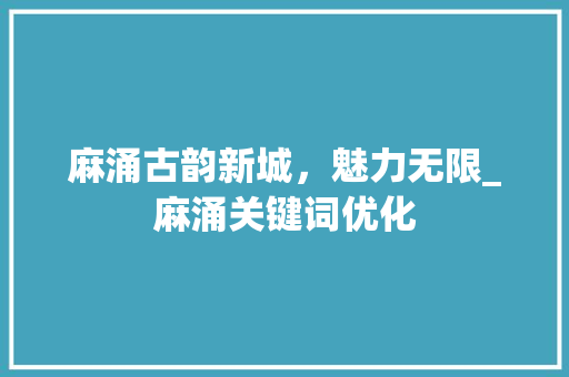 麻涌古韵新城，魅力无限_麻涌关键词优化