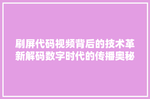 刷屏代码视频背后的技术革新解码数字时代的传播奥秘