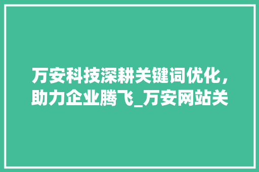 万安科技深耕关键词优化，助力企业腾飞_万安网站关键词优化