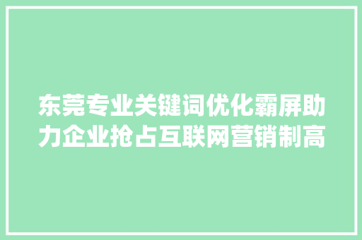 东莞专业关键词优化霸屏助力企业抢占互联网营销制高点_东莞专业关键词优化霸屏  第1张