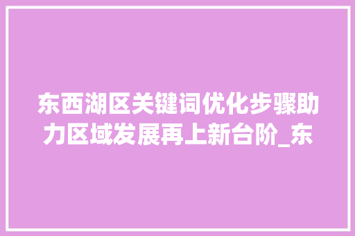 东西湖区关键词优化步骤助力区域发展再上新台阶_东西湖优化关键词服务