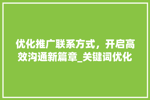 优化推广联系方式，开启高效沟通新篇章_关键词优化推广联系方式