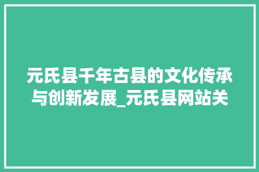 元氏县千年古县的文化传承与创新发展_元氏县网站关键词优化