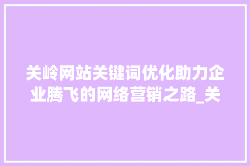 关岭网站关键词优化助力企业腾飞的网络营销之路_关岭网站关键词优化公司  第1张