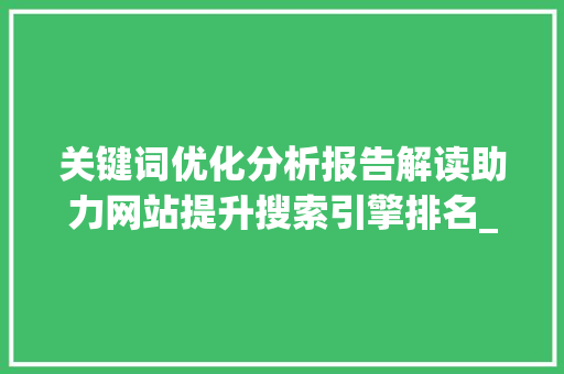 关键词优化分析报告解读助力网站提升搜索引擎排名_网站关键词优化分析报告