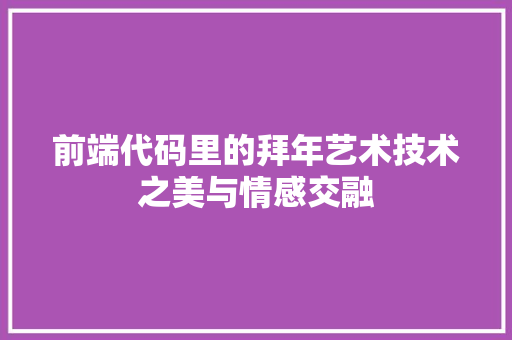 前端代码里的拜年艺术技术之美与情感交融