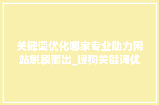 关键词优化哪家专业助力网站脱颖而出_搜狗关键词优化哪家专业