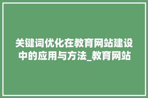 关键词优化在教育网站建设中的应用与方法_教育网站的关键词优化