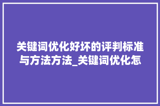 关键词优化好坏的评判标准与方法方法_关键词优化怎么看好坏