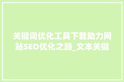 关键词优化工具下载助力网站SEO优化之路_文本关键词优化工具下载