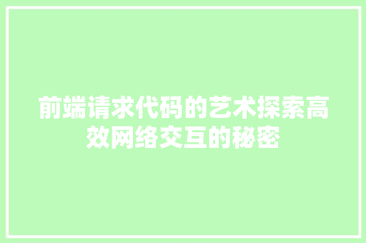 前端请求代码的艺术探索高效网络交互的秘密