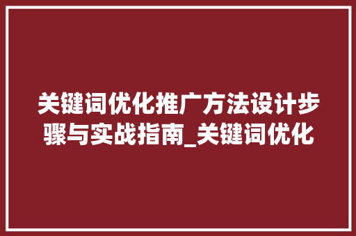 关键词优化推广方法设计步骤与实战指南_关键词优化推广方法设计