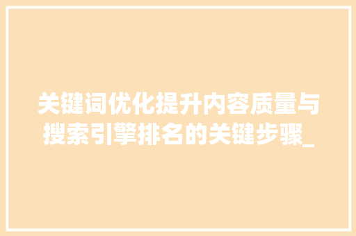 关键词优化提升内容质量与搜索引擎排名的关键步骤_优化关键词是改标题吗  第1张
