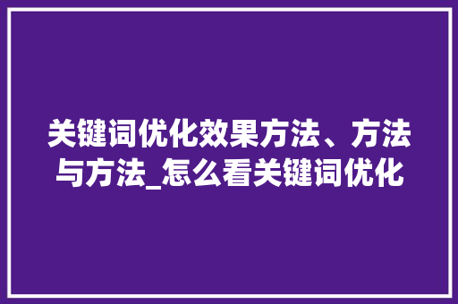 关键词优化效果方法、方法与方法_怎么看关键词优化效果