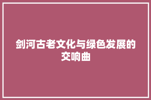 剑河古老文化与绿色发展的交响曲