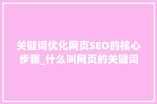 关键词优化网页SEO的核心步骤_什么叫网页的关键词优化
