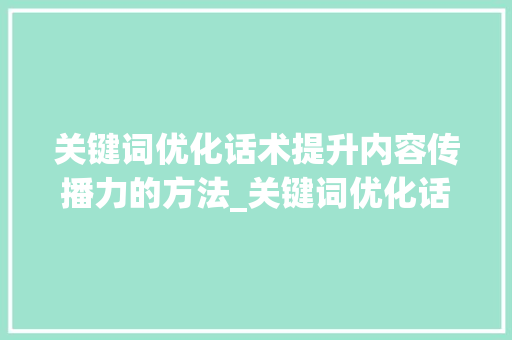 关键词优化话术提升内容传播力的方法_关键词优化话术有哪些