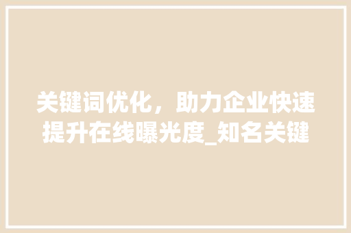 关键词优化，助力企业快速提升在线曝光度_知名关键词优化见效快