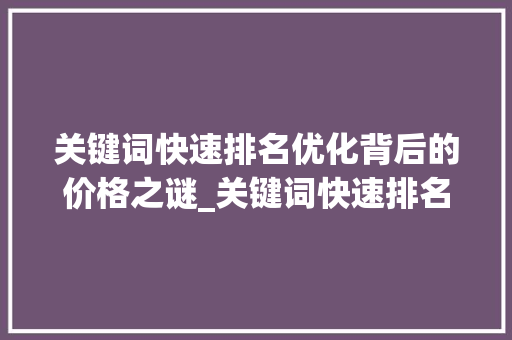 关键词快速排名优化背后的价格之谜_关键词快速排名优化价格