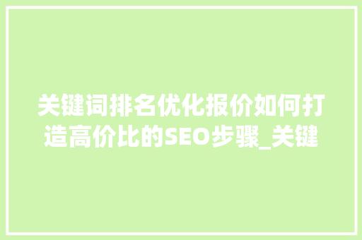 关键词排名优化报价如何打造高价比的SEO步骤_关键词的排名优化报价