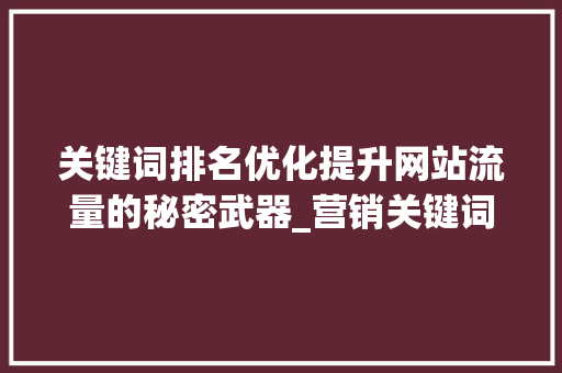 关键词排名优化提升网站流量的秘密武器_营销关键词排名优化技术