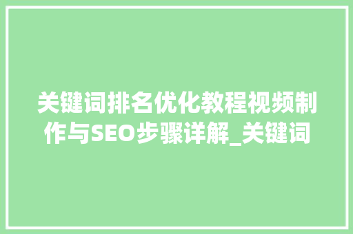 关键词排名优化教程视频制作与SEO步骤详解_关键词排名优化教程视频